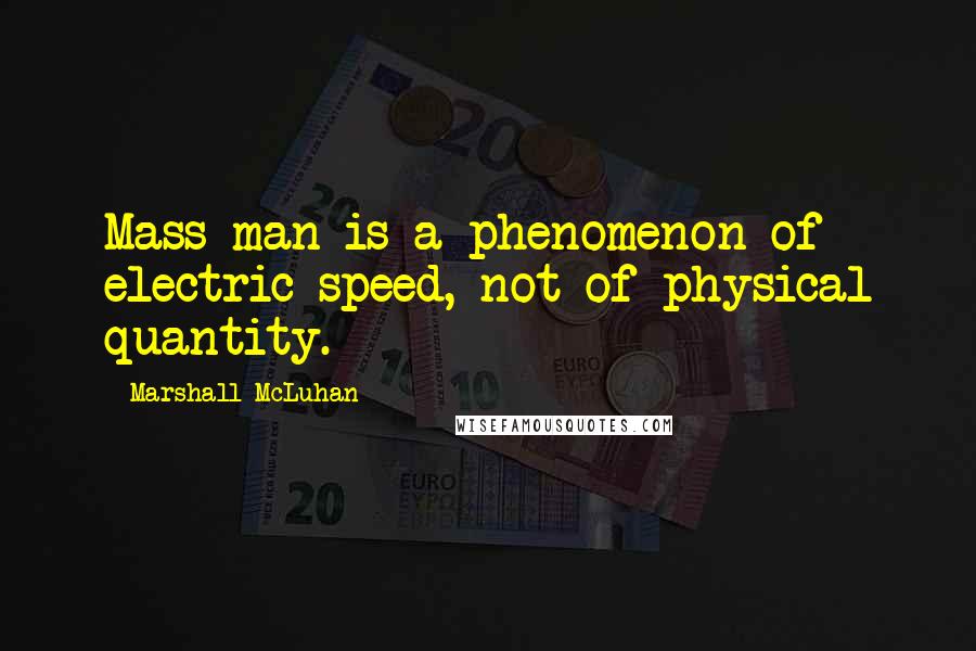 Marshall McLuhan Quotes: Mass man is a phenomenon of electric speed, not of physical quantity.