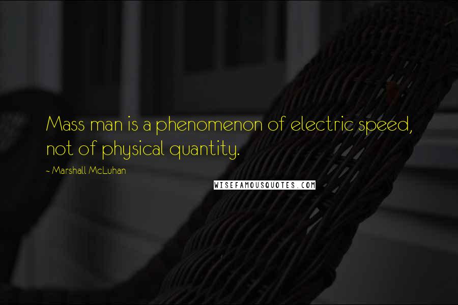 Marshall McLuhan Quotes: Mass man is a phenomenon of electric speed, not of physical quantity.