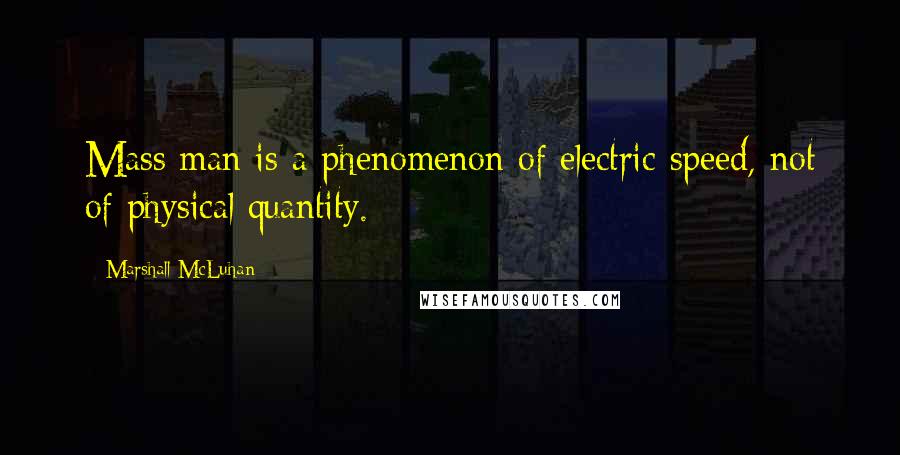 Marshall McLuhan Quotes: Mass man is a phenomenon of electric speed, not of physical quantity.