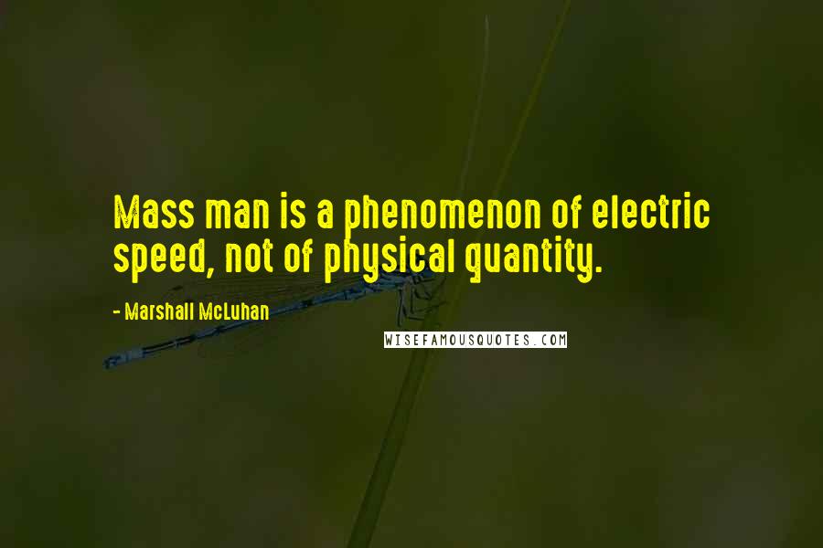 Marshall McLuhan Quotes: Mass man is a phenomenon of electric speed, not of physical quantity.