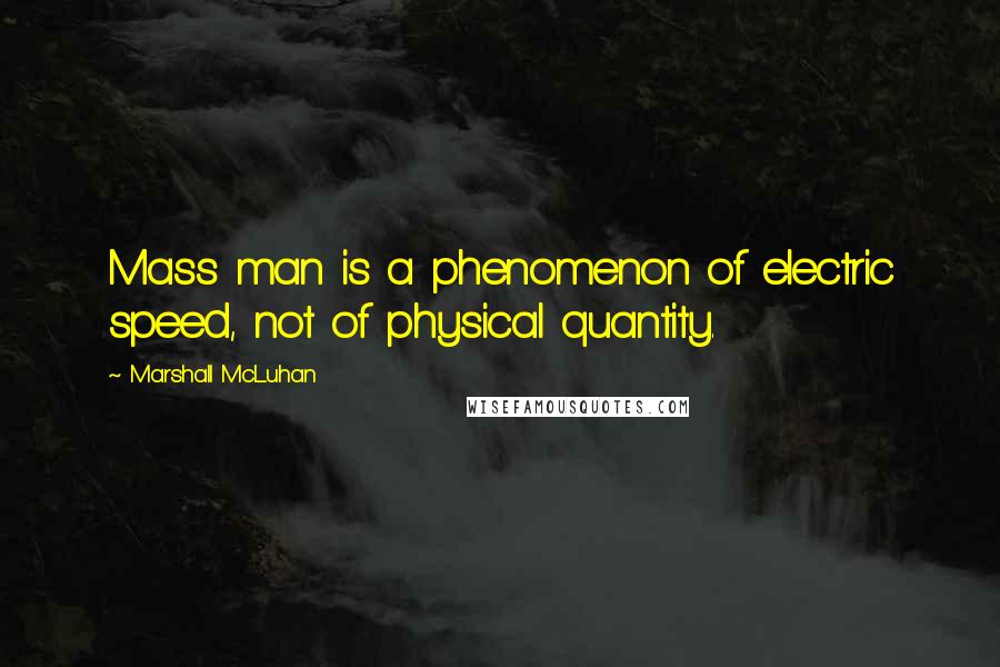 Marshall McLuhan Quotes: Mass man is a phenomenon of electric speed, not of physical quantity.