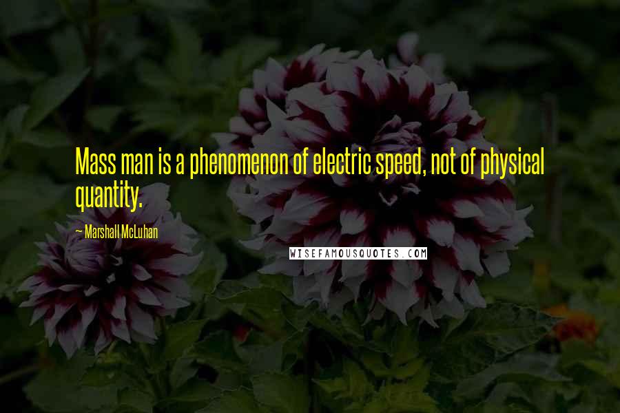 Marshall McLuhan Quotes: Mass man is a phenomenon of electric speed, not of physical quantity.