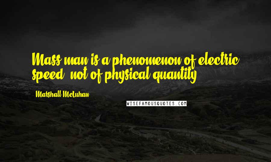 Marshall McLuhan Quotes: Mass man is a phenomenon of electric speed, not of physical quantity.