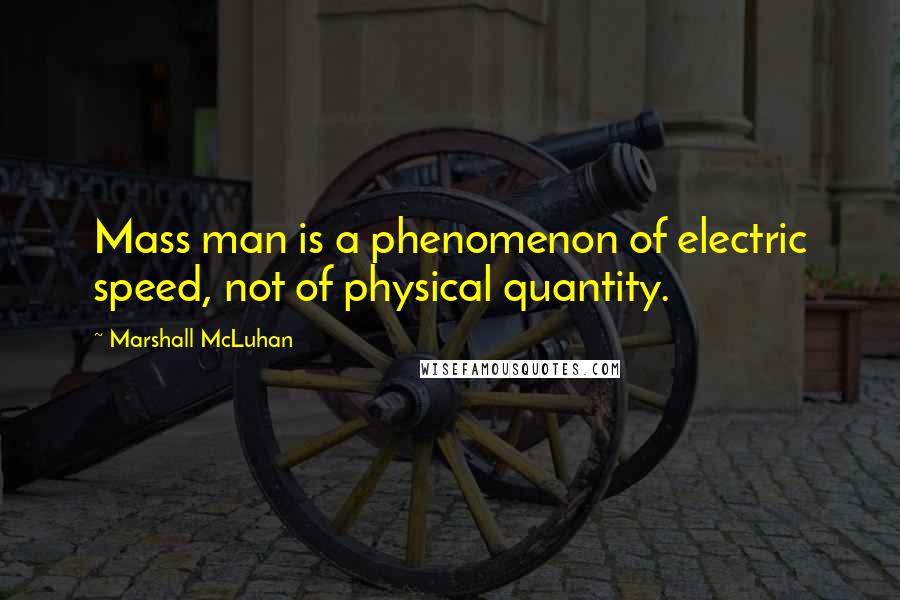 Marshall McLuhan Quotes: Mass man is a phenomenon of electric speed, not of physical quantity.