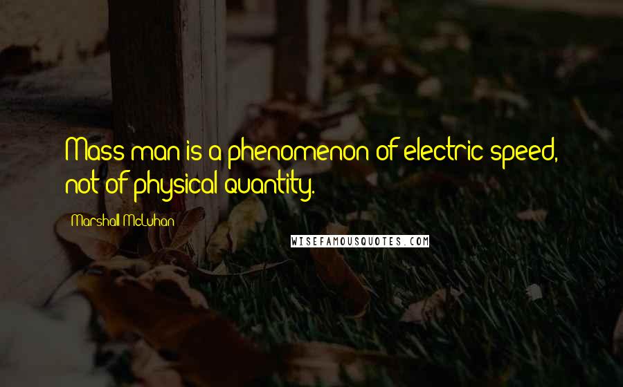 Marshall McLuhan Quotes: Mass man is a phenomenon of electric speed, not of physical quantity.