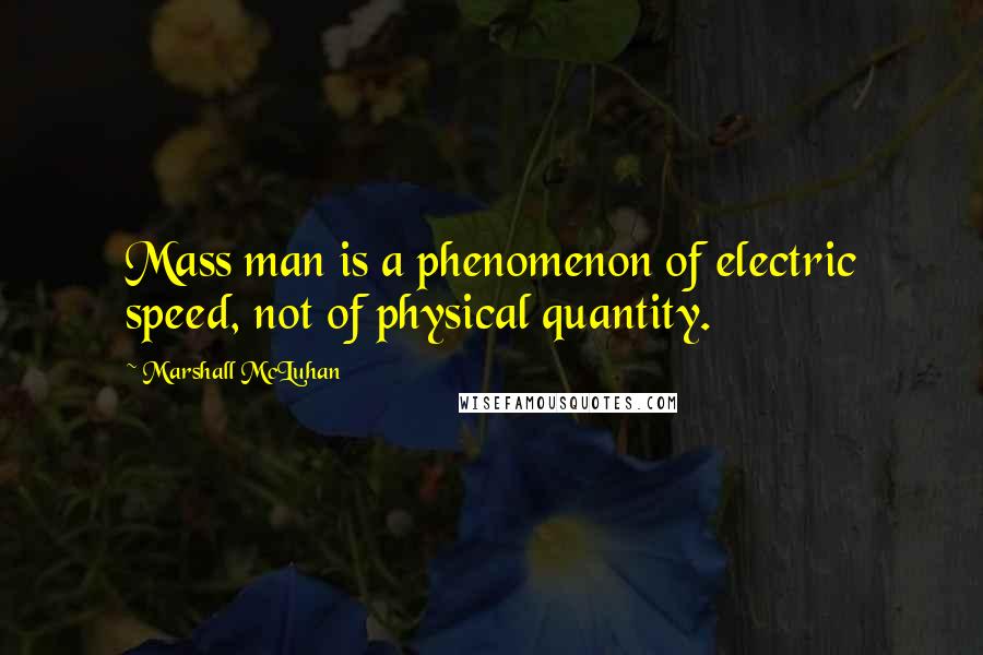 Marshall McLuhan Quotes: Mass man is a phenomenon of electric speed, not of physical quantity.