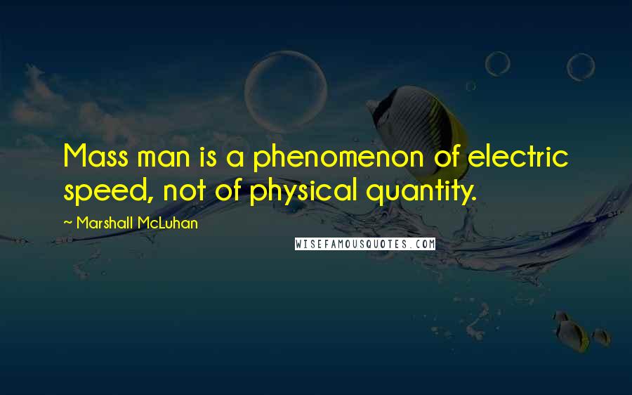 Marshall McLuhan Quotes: Mass man is a phenomenon of electric speed, not of physical quantity.