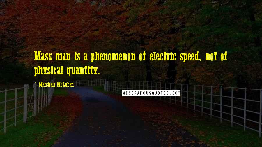 Marshall McLuhan Quotes: Mass man is a phenomenon of electric speed, not of physical quantity.