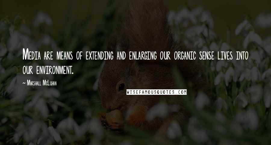 Marshall McLuhan Quotes: Media are means of extending and enlarging our organic sense lives into our environment.