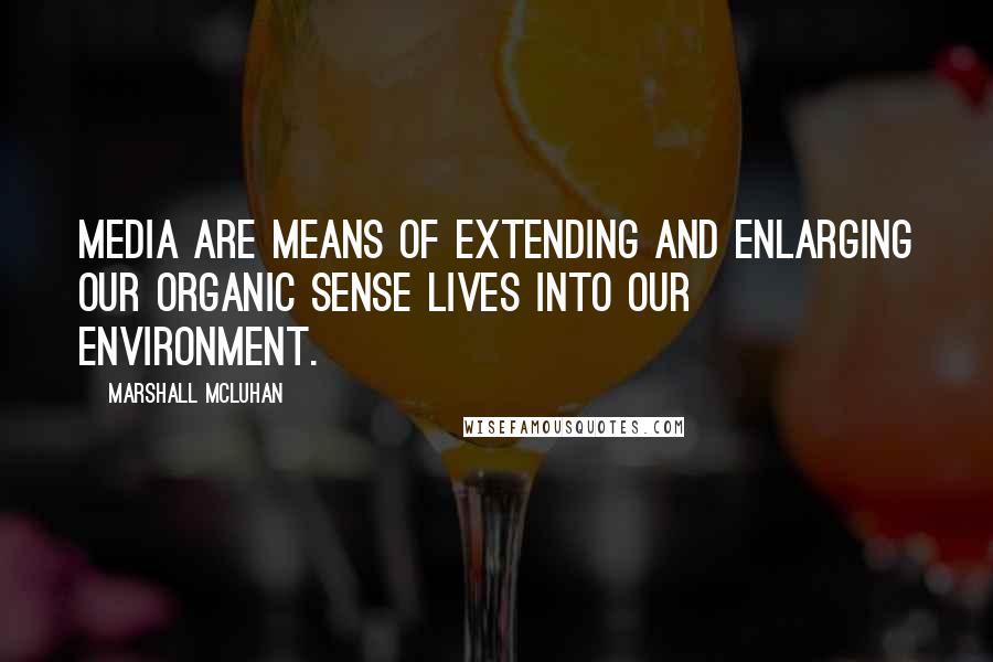 Marshall McLuhan Quotes: Media are means of extending and enlarging our organic sense lives into our environment.