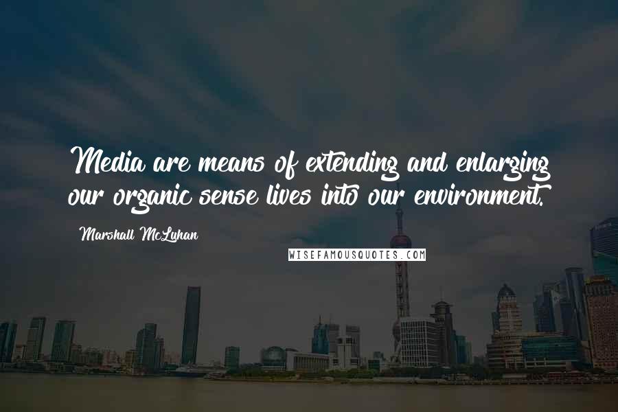 Marshall McLuhan Quotes: Media are means of extending and enlarging our organic sense lives into our environment.