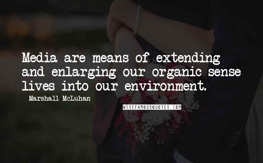 Marshall McLuhan Quotes: Media are means of extending and enlarging our organic sense lives into our environment.