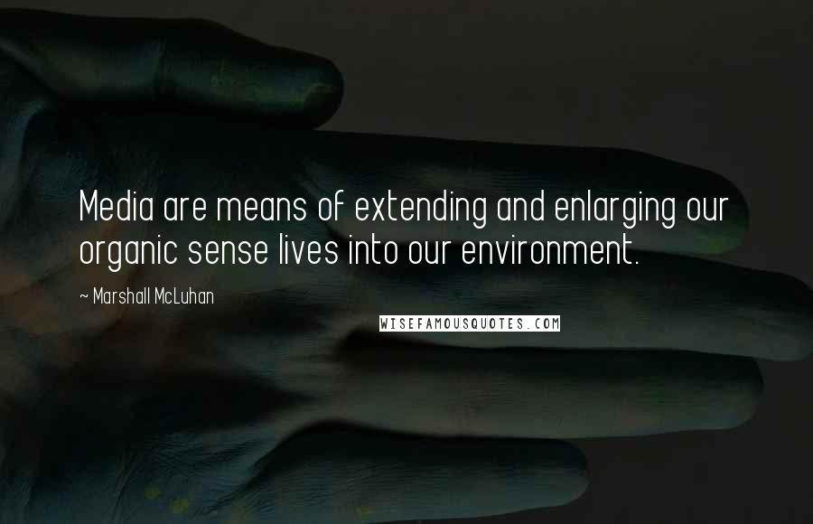 Marshall McLuhan Quotes: Media are means of extending and enlarging our organic sense lives into our environment.