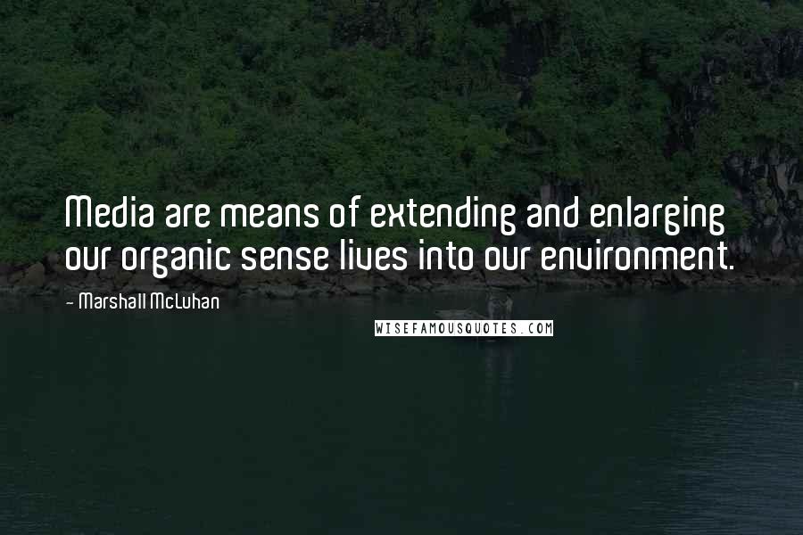 Marshall McLuhan Quotes: Media are means of extending and enlarging our organic sense lives into our environment.