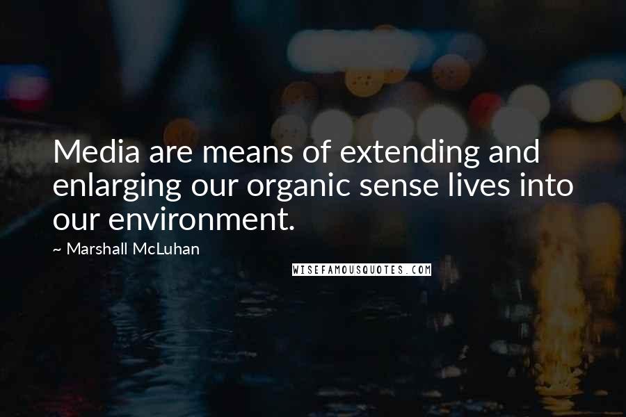 Marshall McLuhan Quotes: Media are means of extending and enlarging our organic sense lives into our environment.