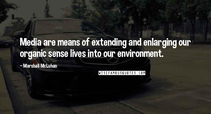 Marshall McLuhan Quotes: Media are means of extending and enlarging our organic sense lives into our environment.