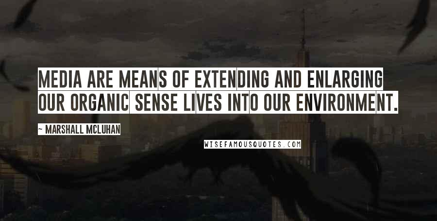 Marshall McLuhan Quotes: Media are means of extending and enlarging our organic sense lives into our environment.