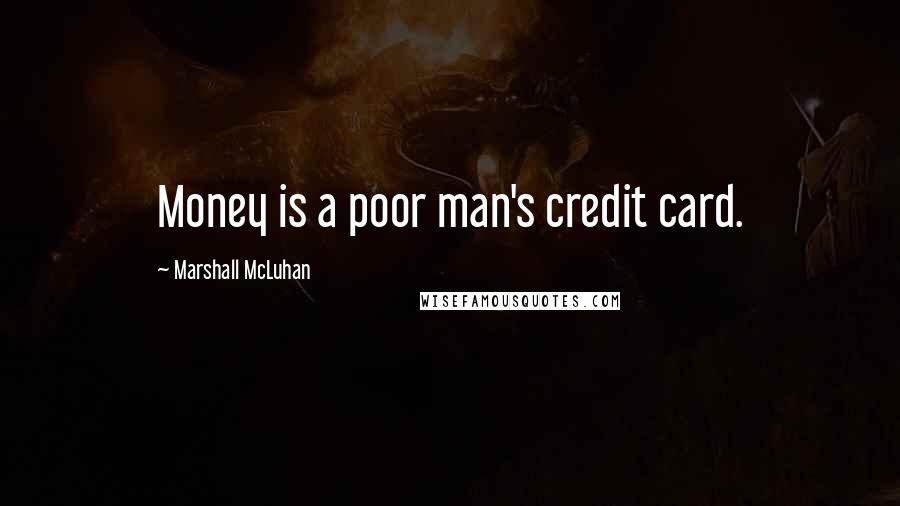 Marshall McLuhan Quotes: Money is a poor man's credit card.