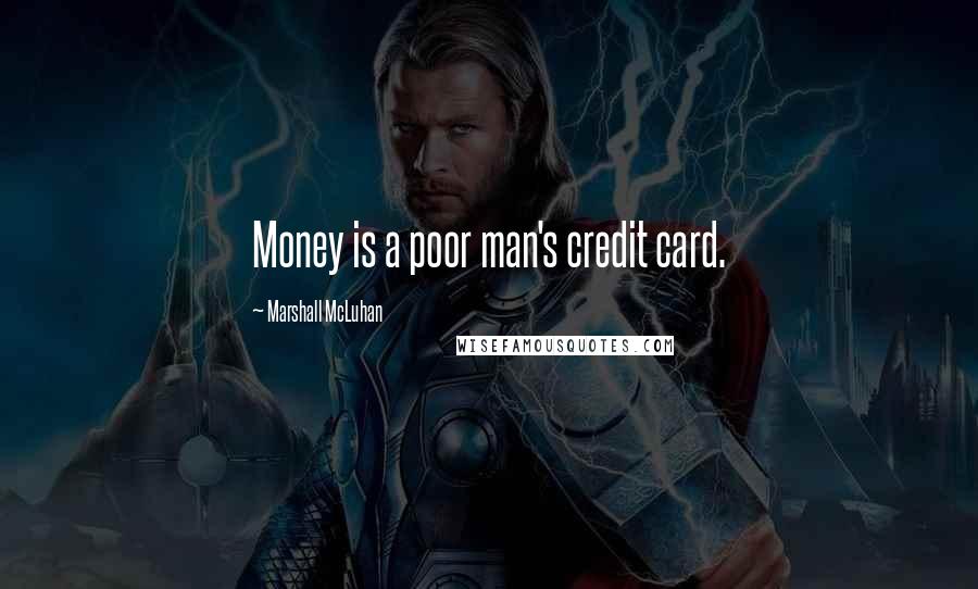 Marshall McLuhan Quotes: Money is a poor man's credit card.