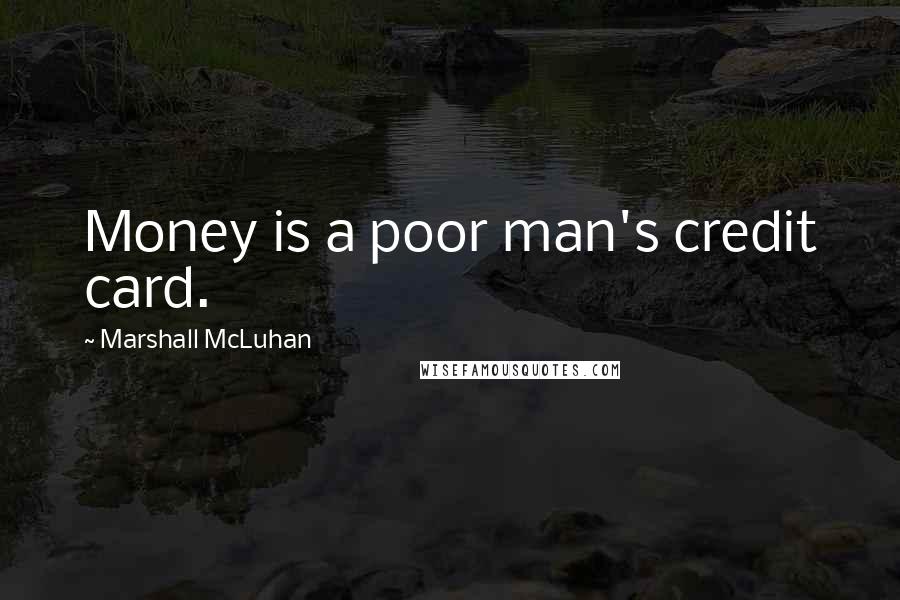 Marshall McLuhan Quotes: Money is a poor man's credit card.