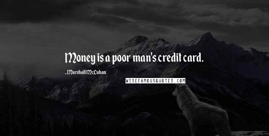 Marshall McLuhan Quotes: Money is a poor man's credit card.