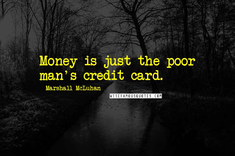 Marshall McLuhan Quotes: Money is just the poor man's credit card.
