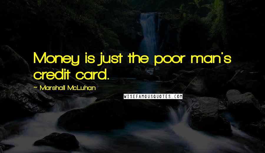 Marshall McLuhan Quotes: Money is just the poor man's credit card.