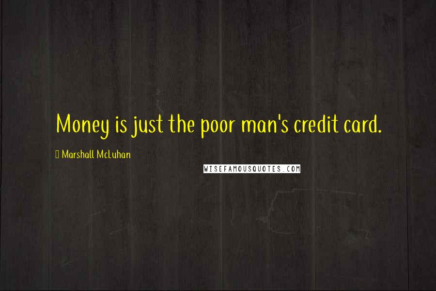 Marshall McLuhan Quotes: Money is just the poor man's credit card.