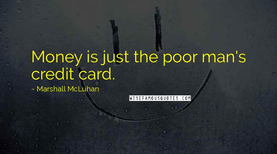 Marshall McLuhan Quotes: Money is just the poor man's credit card.