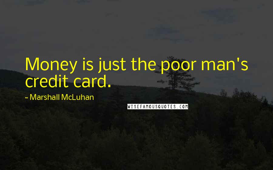 Marshall McLuhan Quotes: Money is just the poor man's credit card.