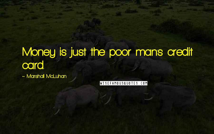 Marshall McLuhan Quotes: Money is just the poor man's credit card.