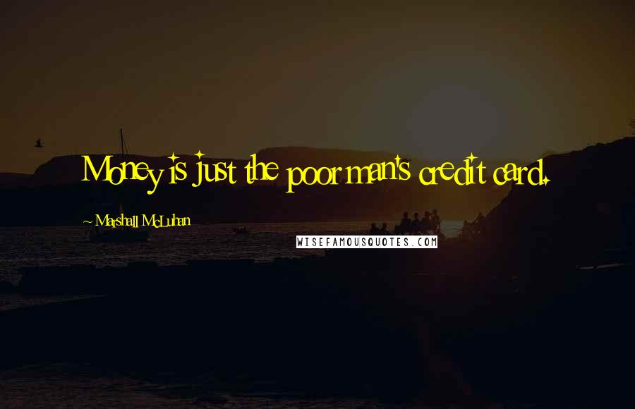 Marshall McLuhan Quotes: Money is just the poor man's credit card.
