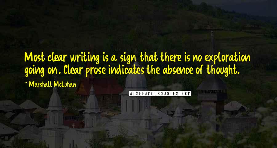 Marshall McLuhan Quotes: Most clear writing is a sign that there is no exploration going on. Clear prose indicates the absence of thought.