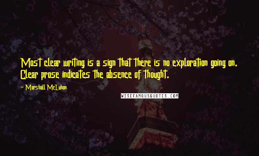 Marshall McLuhan Quotes: Most clear writing is a sign that there is no exploration going on. Clear prose indicates the absence of thought.