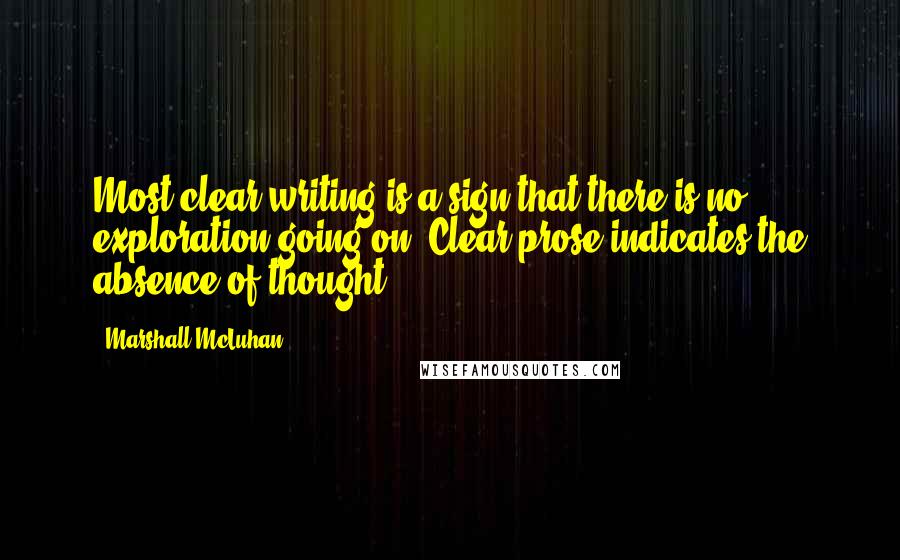 Marshall McLuhan Quotes: Most clear writing is a sign that there is no exploration going on. Clear prose indicates the absence of thought.