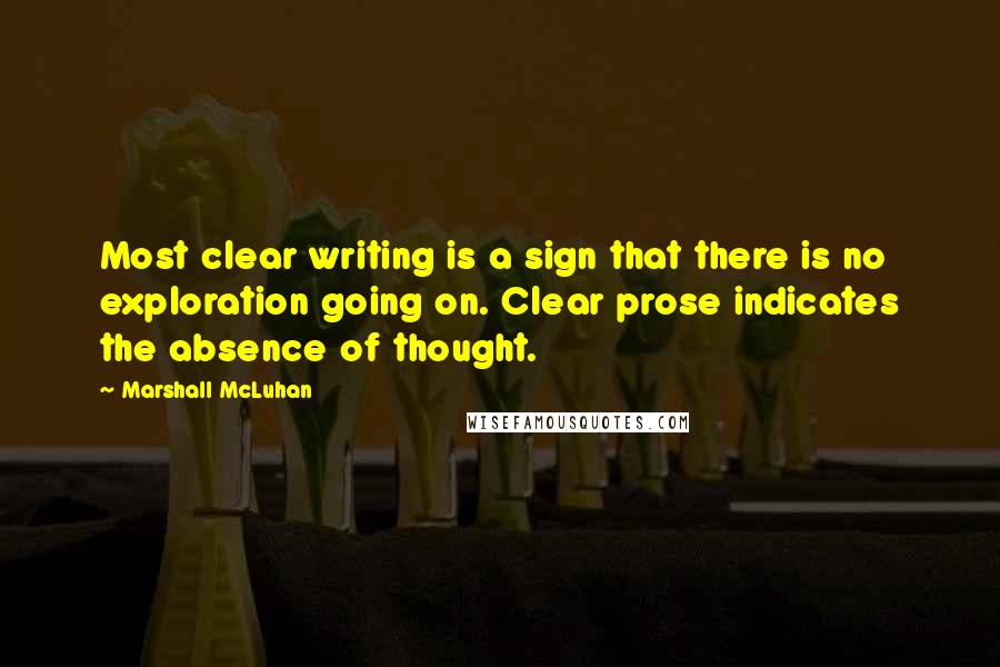 Marshall McLuhan Quotes: Most clear writing is a sign that there is no exploration going on. Clear prose indicates the absence of thought.