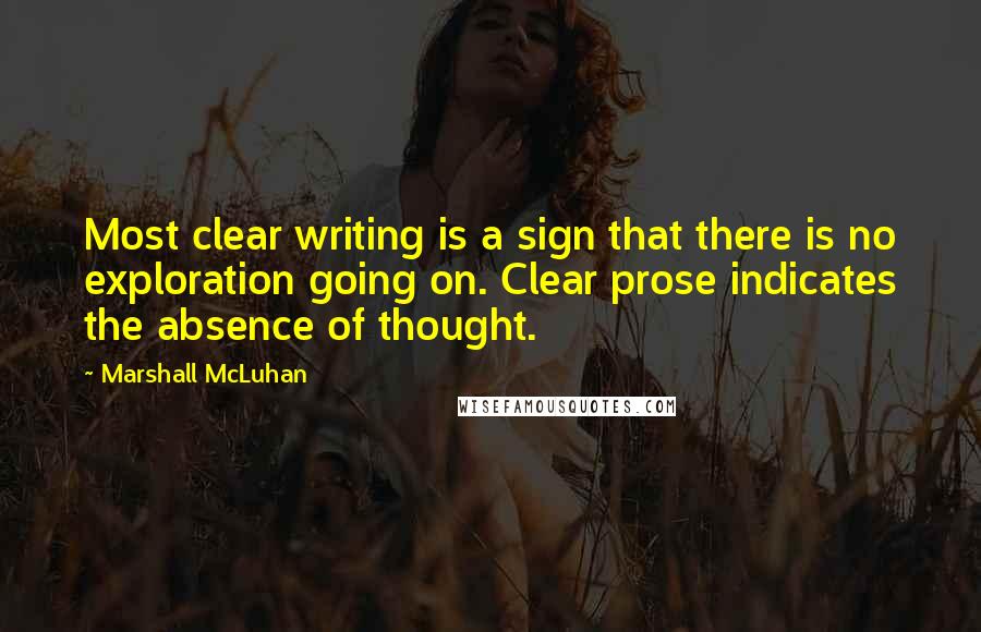 Marshall McLuhan Quotes: Most clear writing is a sign that there is no exploration going on. Clear prose indicates the absence of thought.