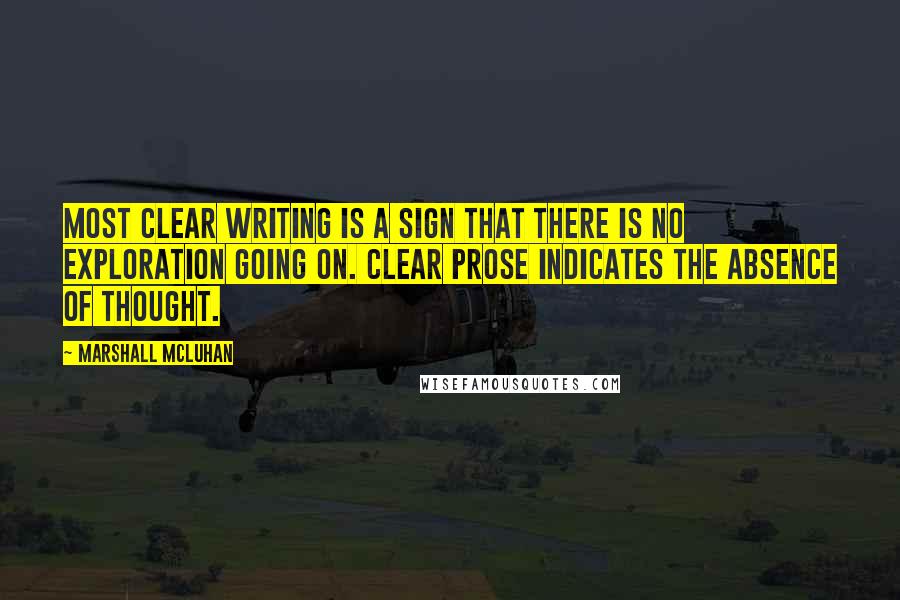 Marshall McLuhan Quotes: Most clear writing is a sign that there is no exploration going on. Clear prose indicates the absence of thought.