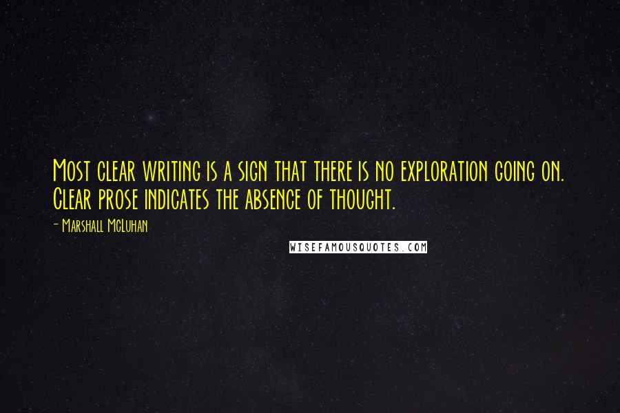 Marshall McLuhan Quotes: Most clear writing is a sign that there is no exploration going on. Clear prose indicates the absence of thought.
