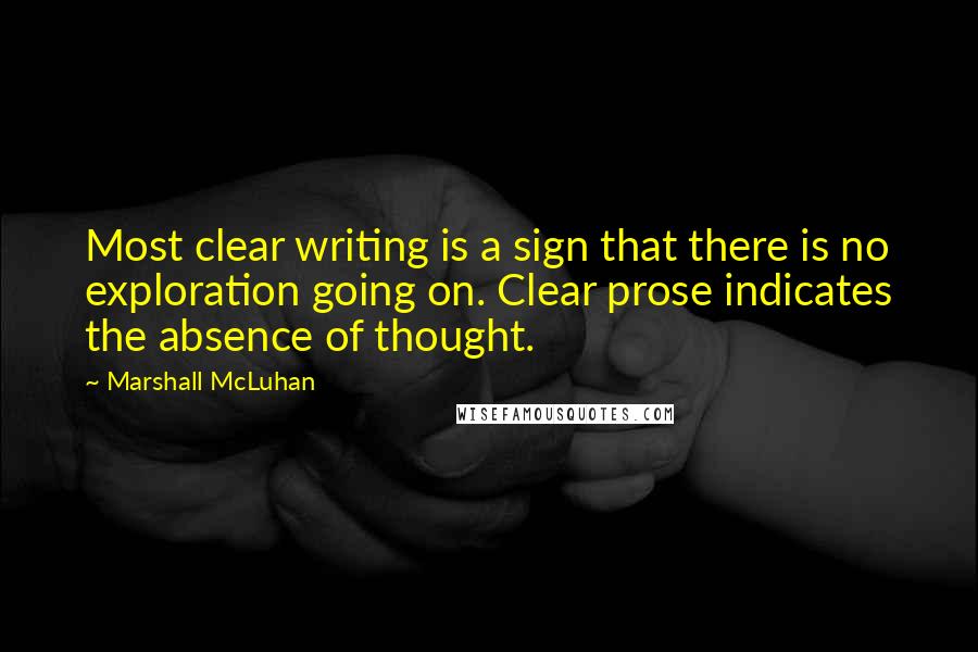 Marshall McLuhan Quotes: Most clear writing is a sign that there is no exploration going on. Clear prose indicates the absence of thought.