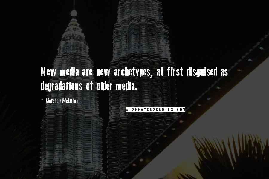 Marshall McLuhan Quotes: New media are new archetypes, at first disguised as degradations of older media.