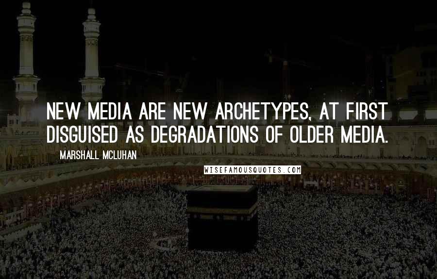 Marshall McLuhan Quotes: New media are new archetypes, at first disguised as degradations of older media.