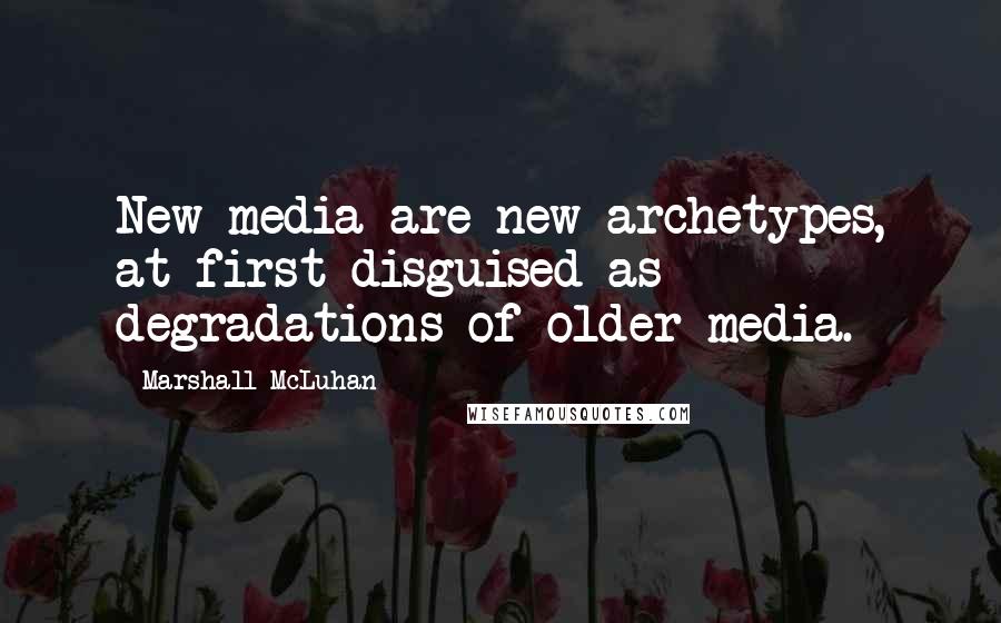 Marshall McLuhan Quotes: New media are new archetypes, at first disguised as degradations of older media.