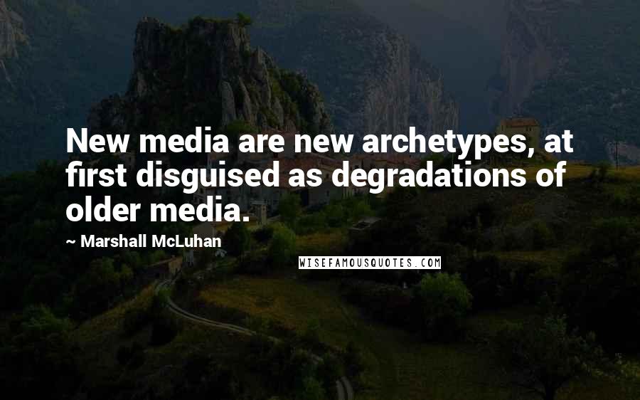 Marshall McLuhan Quotes: New media are new archetypes, at first disguised as degradations of older media.