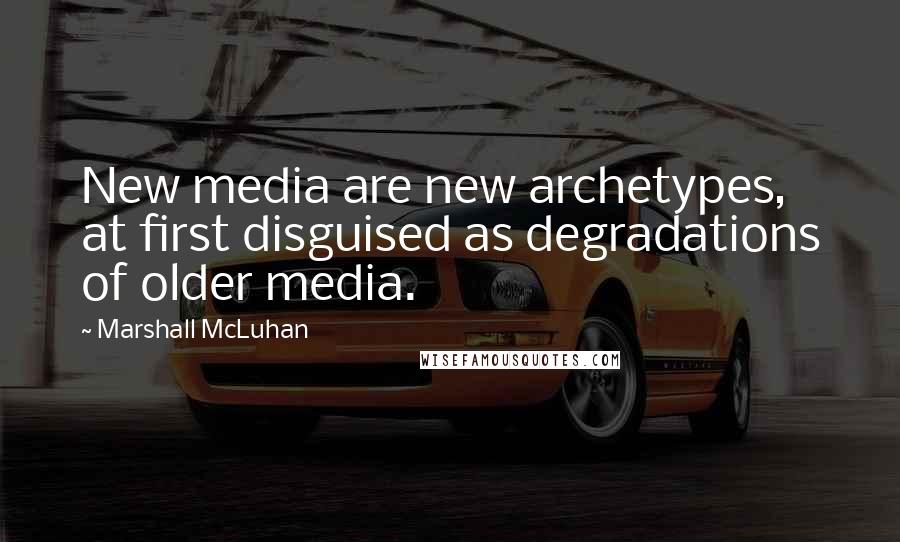 Marshall McLuhan Quotes: New media are new archetypes, at first disguised as degradations of older media.