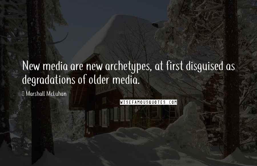 Marshall McLuhan Quotes: New media are new archetypes, at first disguised as degradations of older media.