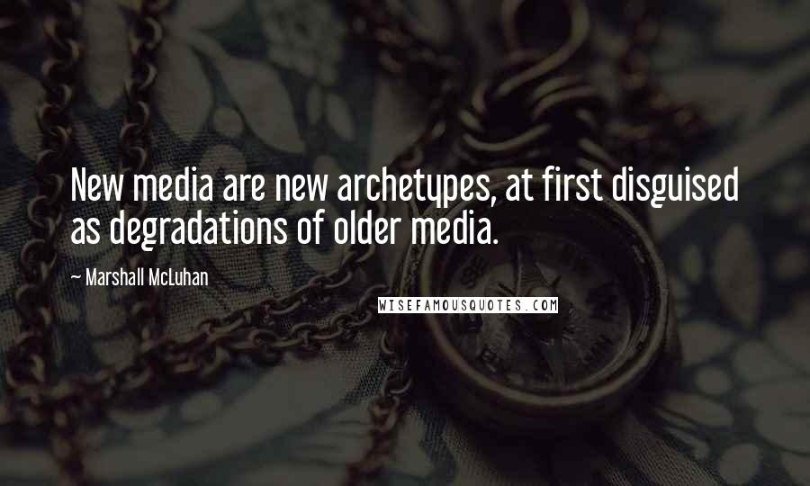 Marshall McLuhan Quotes: New media are new archetypes, at first disguised as degradations of older media.