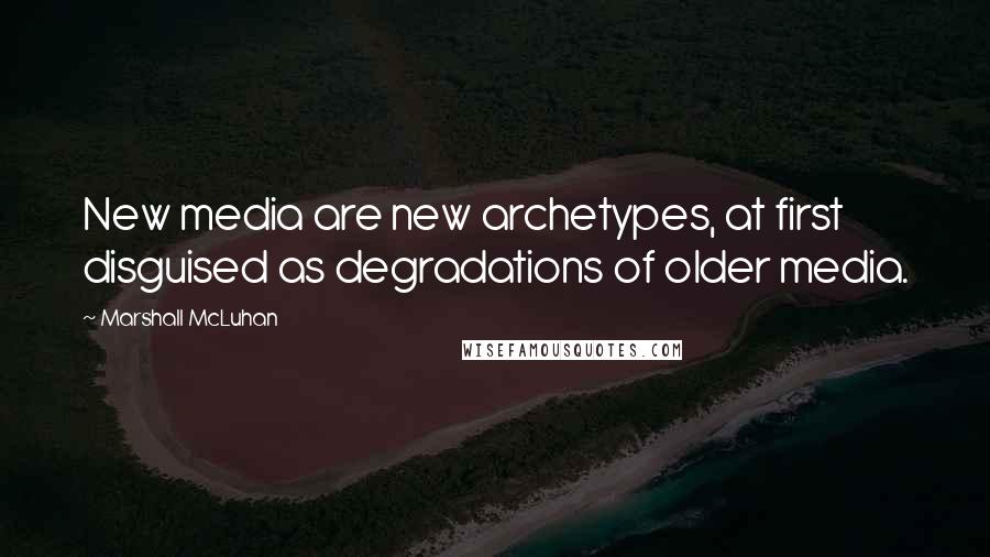 Marshall McLuhan Quotes: New media are new archetypes, at first disguised as degradations of older media.