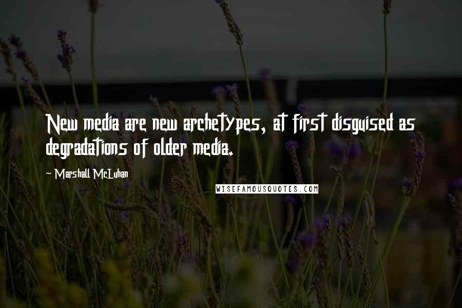 Marshall McLuhan Quotes: New media are new archetypes, at first disguised as degradations of older media.