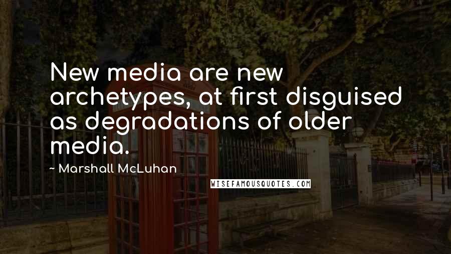 Marshall McLuhan Quotes: New media are new archetypes, at first disguised as degradations of older media.